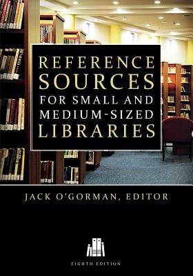 Reference Sources for Small and Medium-Sized Libraries, Eighth Edition by O'Gorman, Jack