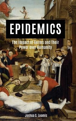 Epidemics: The Impact of Germs and Their Power Over Humanity by Loomis, Joshua S.