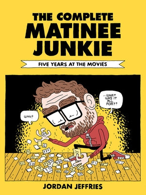 The Complete Matinee Junkie: Five Years at the Movies by Jeffries, Jordan