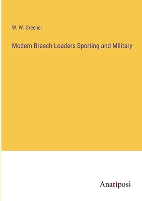Modern Breech-Loaders Sporting and Military by Greener, W. W.