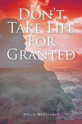 Don't Take Life For Granted by McClendon, Aileen