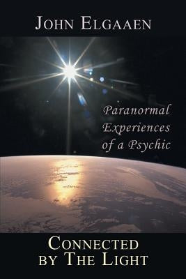 Connected by the Light: Paranormal Experiences of a Psychic by Elgaaen, John