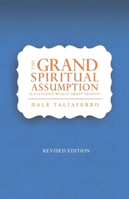 The Grand Spiritual Assumption: Is Salvation really about Heaven? by Taliaferro, Dale