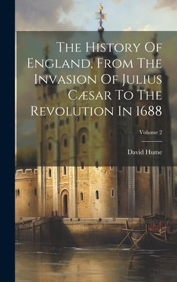 The History Of England, From The Invasion Of Julius Cæsar To The Revolution In 1688; Volume 2 by Hume, David