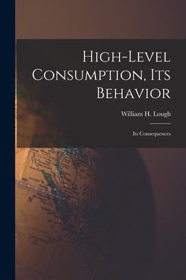 High-level Consumption, Its Behavior; Its Consequences by Lough, William H. (William Henry) 18