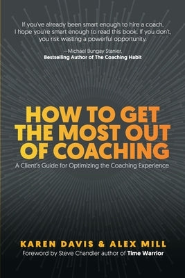 How to Get the Most Out of Coaching: A Client's Guide for Optimizing the Coaching Experience by Davis, Karen