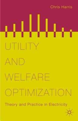 Utility and Welfare Optimization: Theory and Practice in Electricity by Harris, Chris