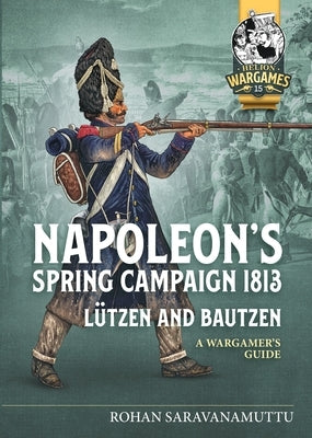 Napoleon's Spring Campaign 1813: Lützen and Bautzen - A Wargamer's Guide by Saravanamutti, Rohan