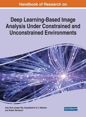 Handbook of Research on Deep Learning-Based Image Analysis Under Constrained and Unconstrained Environments by Raj, Alex Noel Joseph
