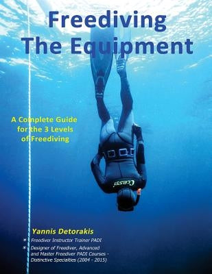 Freediving: The Equipment: A complete guide for the 3 levels of freediving by Detorakis, Yannis