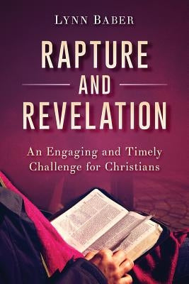 Rapture and Revelation: An Engaging and Timely Challenge for Christians by Baber, Lynn