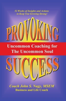 Provoking Success - Uncommon Coaching for the Uncommon Soul by Nagy, John S.