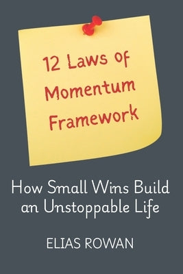 12 Laws of Momentum Framework: How Small Wins Build an Unstoppable Life by Rowan, Elias