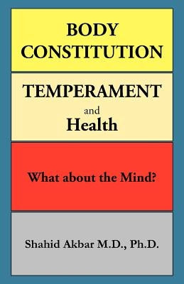 Body Constitution, Temperament and Health: What about the Mind? by Akbar M. D. Ph. D., Shahid