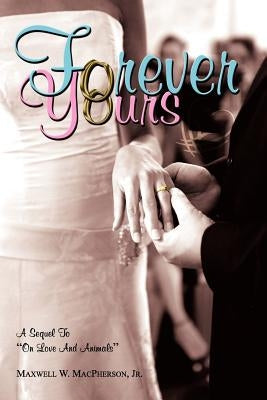 Forever Yours: A Sequel to on Love and Animals by MacPherson, Maxwell W., Jr.