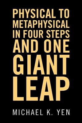 Physical to Metaphysical in Four Steps and One Giant Leap by Yen, Michael K.