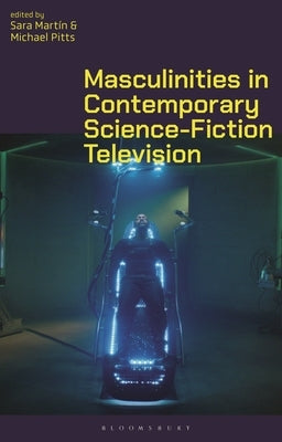 Masculinities in Contemporary Science-Fiction Television by Martín, Sara