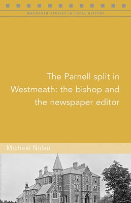 The Parnell Split in Westmeath: The Bishop and the Newspaper Editor by Nolan, Michael