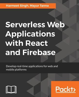 Serverless Web Applications with React and Firebase by Singh, Harmeet