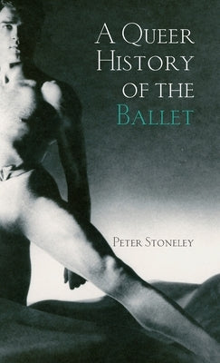 A Queer History of the Ballet by Stoneley, Peter