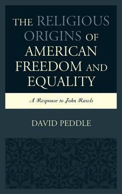 The Religious Origins of American Freedom and Equality: A Response to John Rawls by Peddle, David