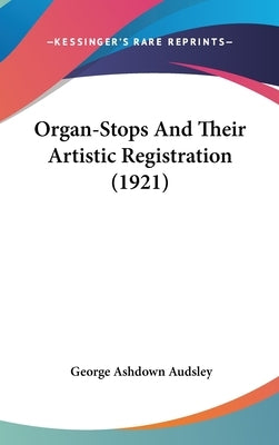 Organ-Stops And Their Artistic Registration (1921) by Audsley, George Ashdown