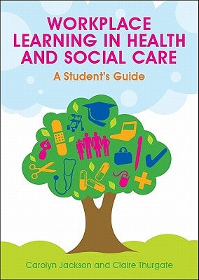 Workplace Learning in Health and Social Care: A Student's Guide by Jackson Carolyn