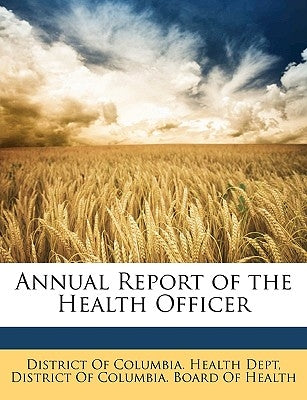 Annual Report of the Health Officer by District of Columbia Health Dept, Of Col