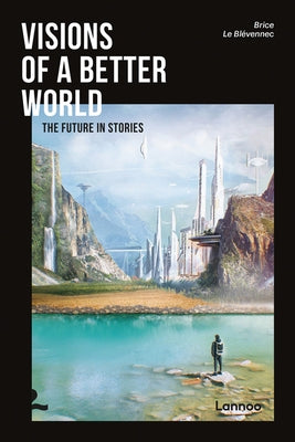 Visions of a Better World: Applied Science-Fiction That May Be Your Future by Blevennec, Brice Le