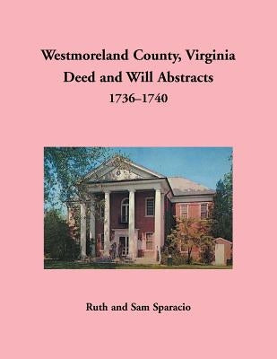 Westmoreland County, Virginia Deed and Will Abstracts, 1736-1740 by Sparacio, Ruth
