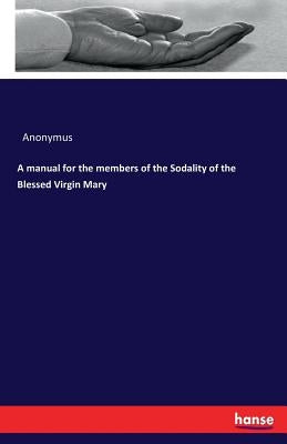 A manual for the members of the Sodality of the Blessed Virgin Mary by Anonymus