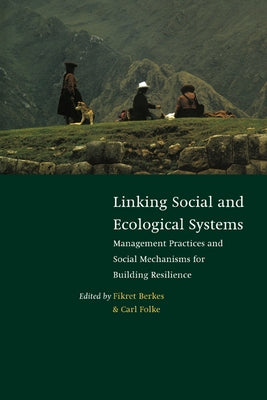Linking Social and Ecological Systems: Management Practices and Social Mechanisms for Building Resilience by Berkes, Fikret
