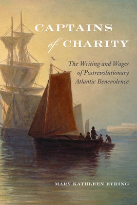 Captains of Charity: The Writing and Wages of Postrevolutionary Atlantic Benevolence by Eyring, Mary Kathleen