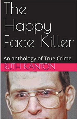The Happy Face Killer An Anthology of True Crime by Kanton, Ruth