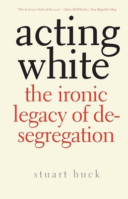 Acting White: The Ironic Legacy of Desegregation by Buck, Stuart