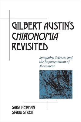 Gilbert Austin's Chironomia Revisited: Sympathy, Science, and the Representation of Movement by Newman, Sara