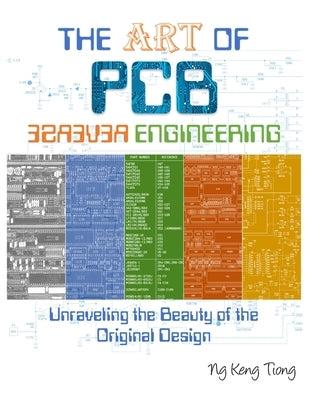 The Art of PCB Reverse Engineering: Unravelling the Beauty of the Original Design by Ng, Keng Tiong