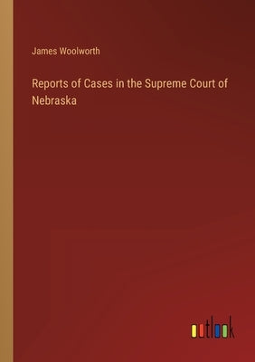Reports of Cases in the Supreme Court of Nebraska by Woolworth, James
