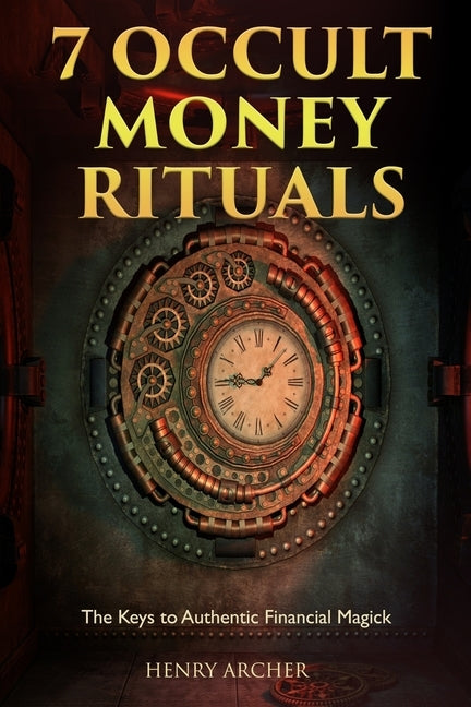 7 Occult Money Rituals: The Keys to Authentic Financial Magick by Archer, Henry