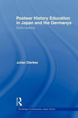 Postwar History Education in Japan and the Germanys: Guilty Lessons by Dierkes, Julian