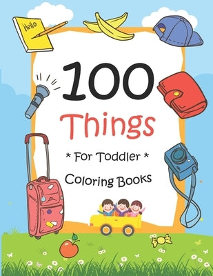 100 Things For Toddler Coloring Book: Easy and Big Coloring Books for Toddlers: Kids Ages 2-4, 4-8, for Boys and Girls (8.5 "x 11" inches 100 pages) by Maz, Joseph