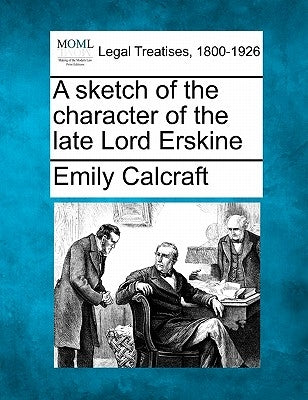 A Sketch of the Character of the Late Lord Erskine by Calcraft, Emily
