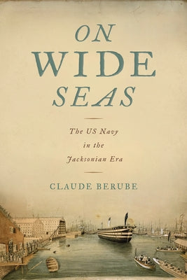 On Wide Seas: The US Navy in the Jacksonian Era by Berube, Claude