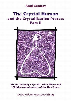 The Crystal Human and the Crystallization Process Part II: About the Body Crystallization Phase and Children/Adolescents of the New Time by Sennov, Anni