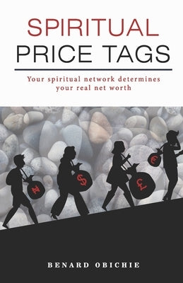 Spiritual Price Tags: Your spiritual network determines your real net worth. by Obichie, Benard