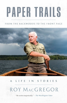 Paper Trails: From the Backwoods to the Front Page, a Life in Stories by MacGregor, Roy