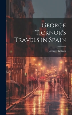 George Ticknor's Travels in Spain by Ticknor, George