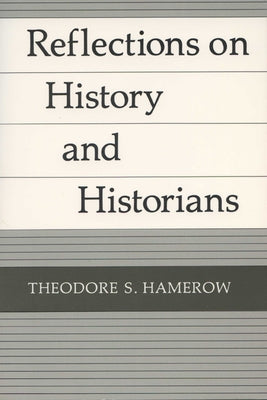Reflections on History and Historians by Hamerow, Theodore S.