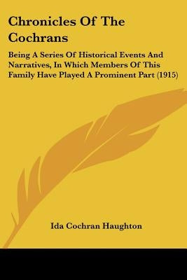 Chronicles of the Cochrans: Being a Series of Historical Events and Narratives, in Which Members of This Family Have Played a Prominent Part (1915 by Haughton, Ida Cochran