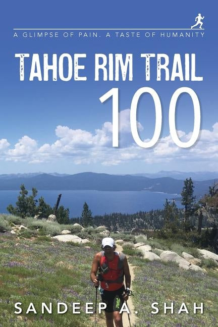 Tahoe Rim Trail 100: A Glimpse of Pain. A Taste of Humanity by Shah, Sandeep a.